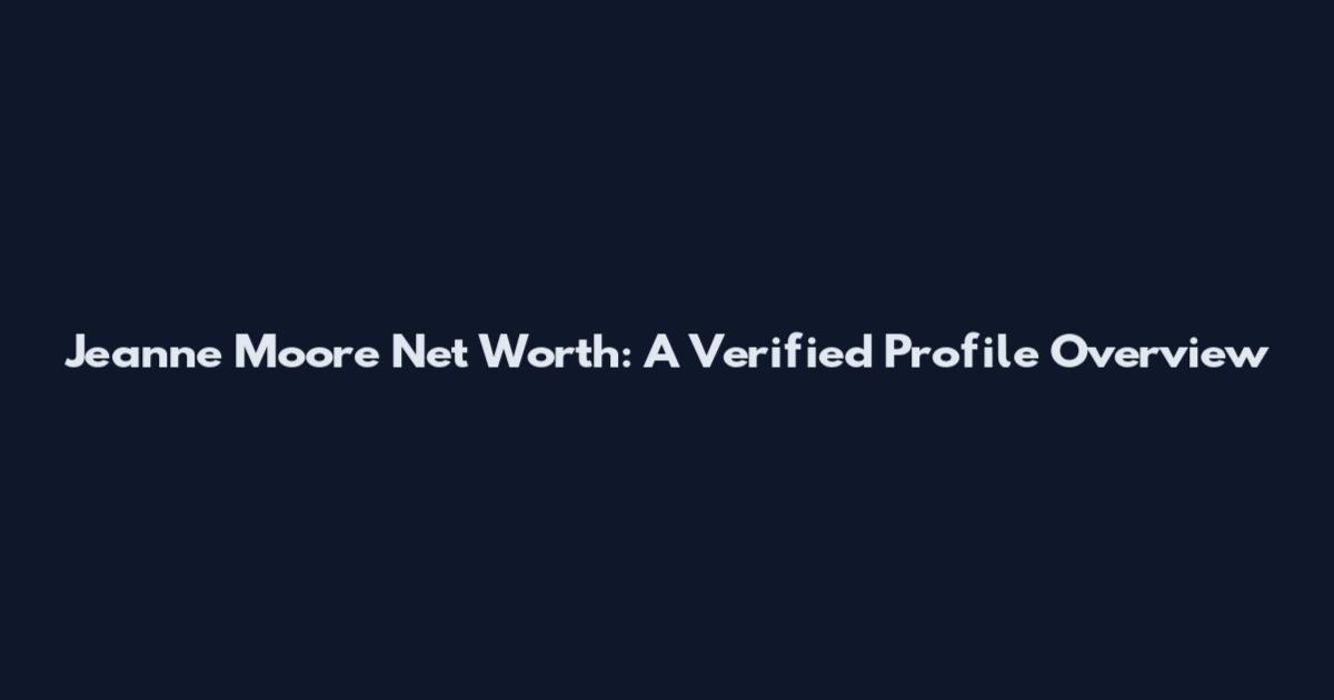 Jeanne Moore Net Worth: A Verified Profile Overview