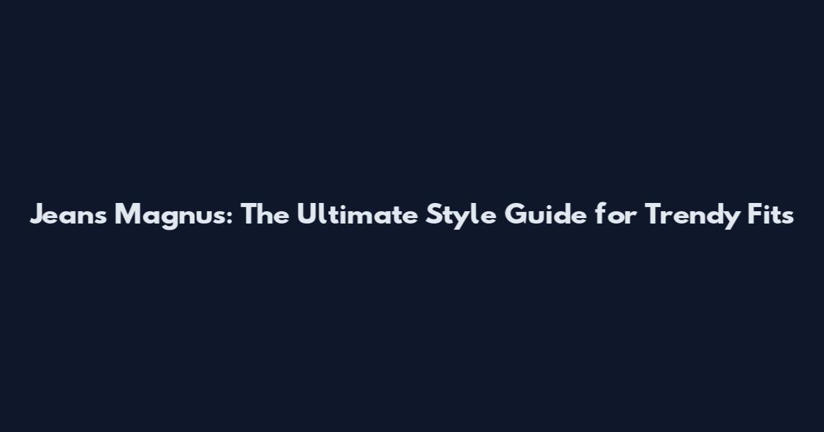 Jeans Magnus: The Ultimate Style Guide for Trendy Fits