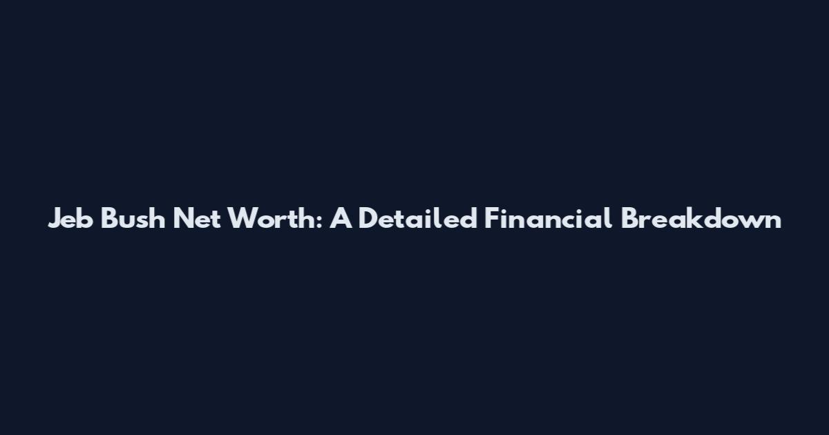 Jeb Bush Net Worth: A Detailed Financial Breakdown