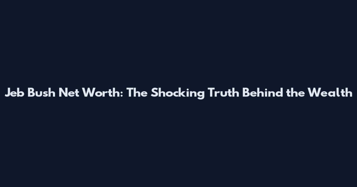 Jeb Bush Net Worth: The Shocking Truth Behind the Wealth