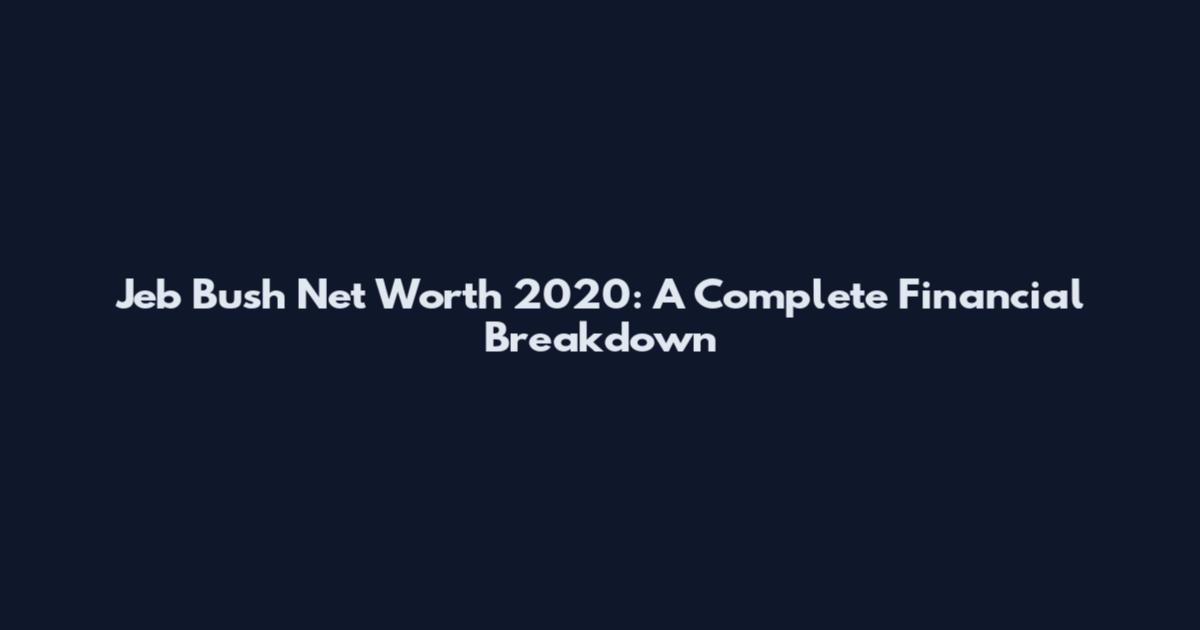 Jeb Bush Net Worth 2020: A Complete Financial Breakdown