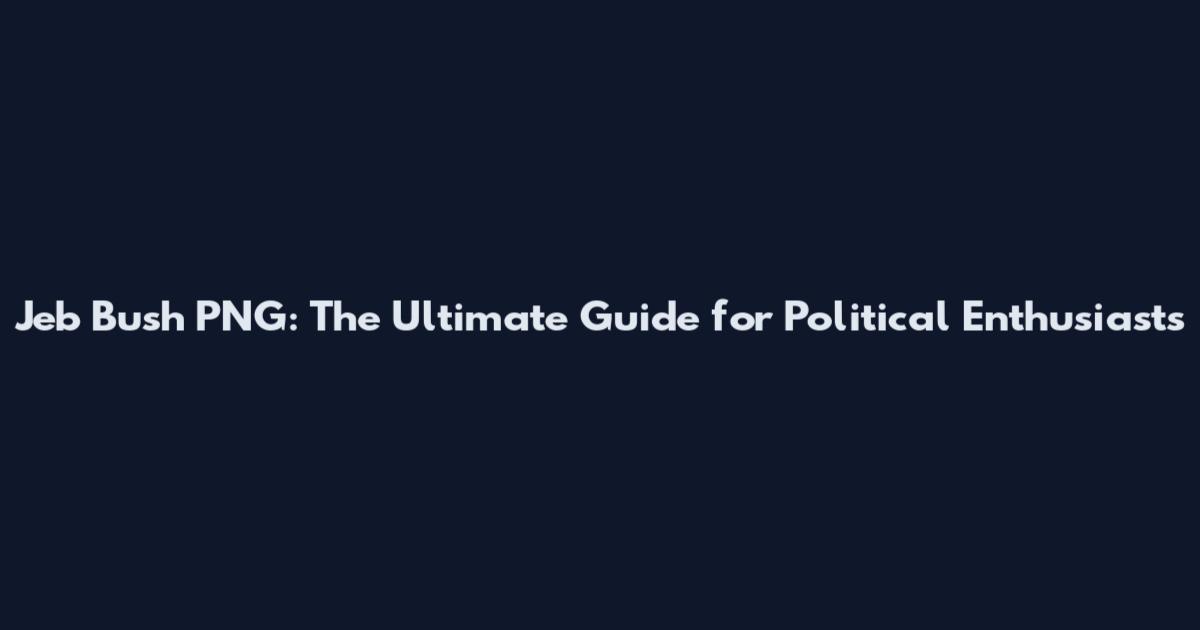 Jeb Bush PNG: The Ultimate Guide for Political Enthusiasts