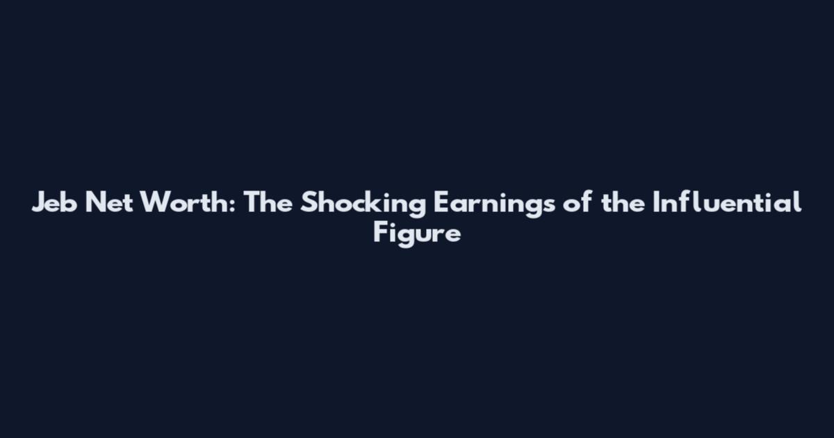 Jeb Net Worth: The Shocking Earnings of the Influential Figure