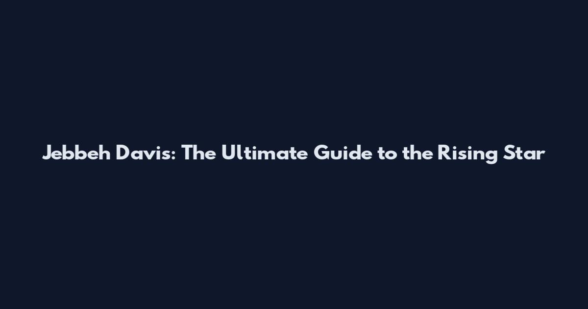 Jebbeh Davis: The Ultimate Guide to the Rising Star