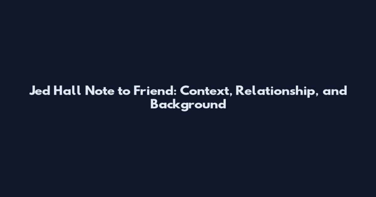 Jed Hall Note to Friend: Context, Relationship, and Background