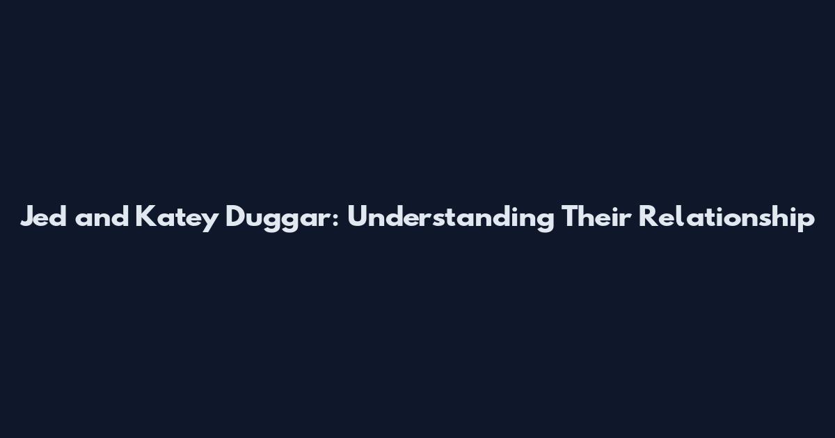 Jed and Katey Duggar: Understanding Their Relationship