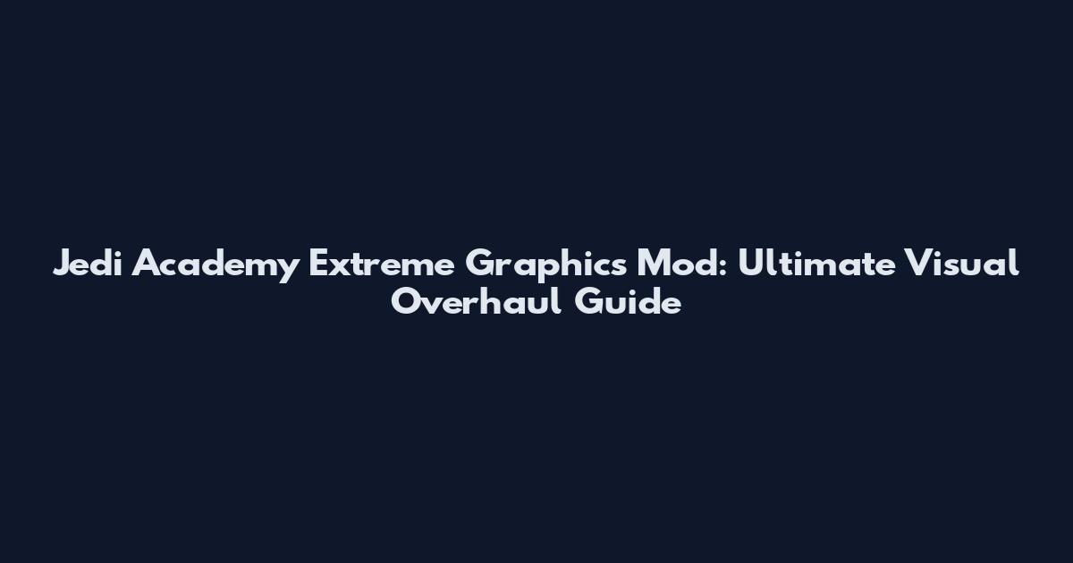Jedi Academy Extreme Graphics Mod: Ultimate Visual Overhaul Guide