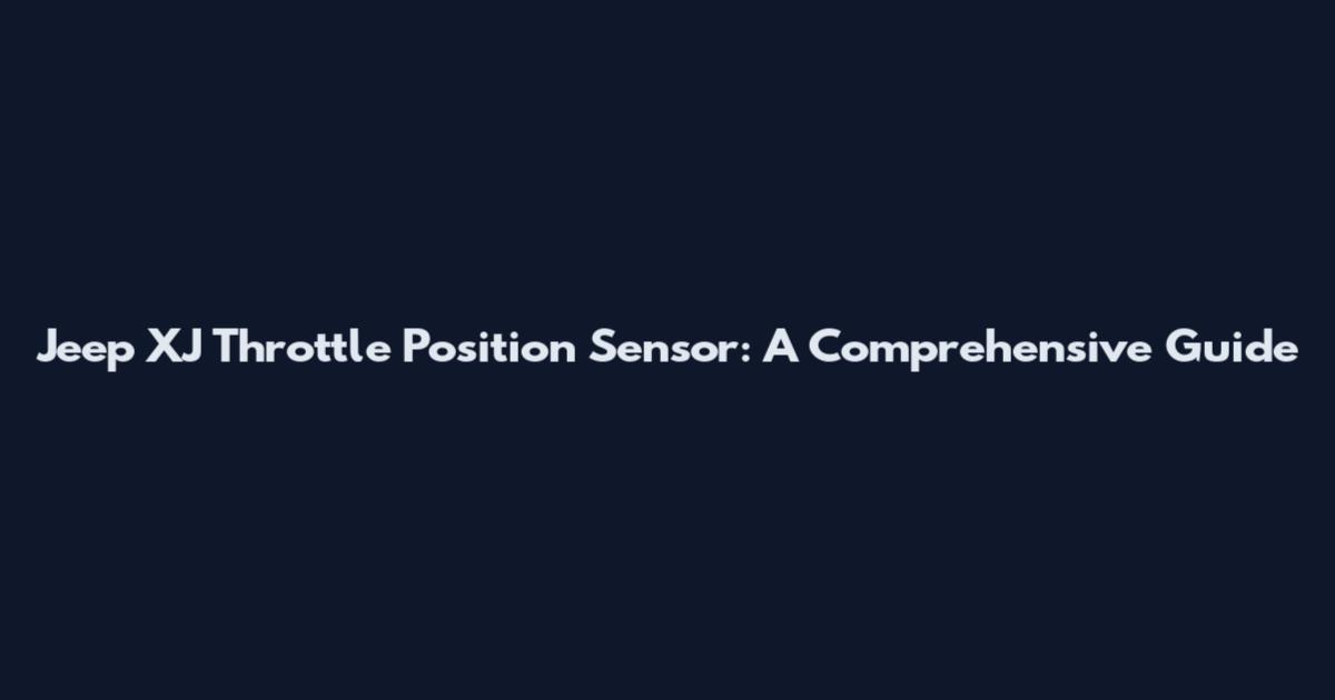 Jeep XJ Throttle Position Sensor: A Comprehensive Guide