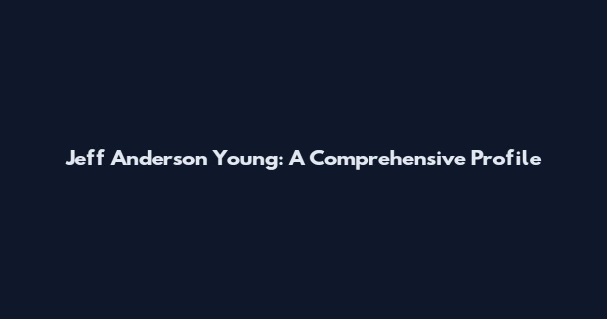 Jeff Anderson Young: A Comprehensive Profile