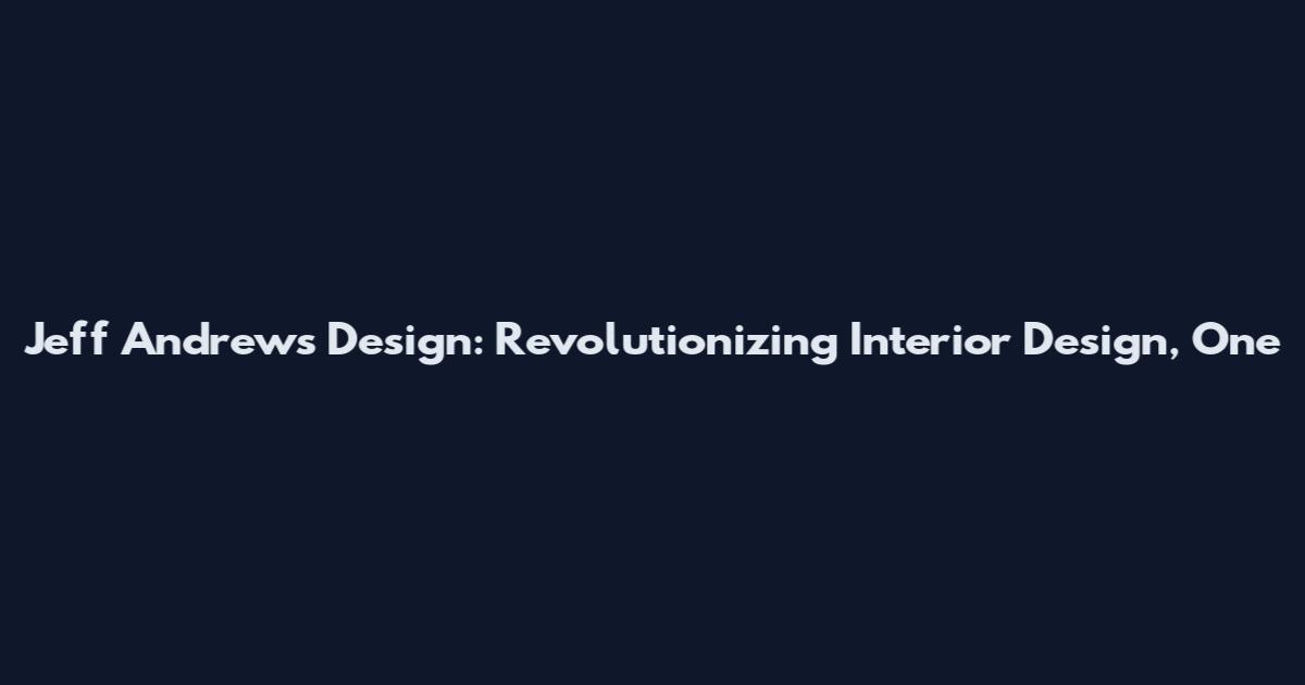 Jeff Andrews Design: Revolutionizing Interior Design, One