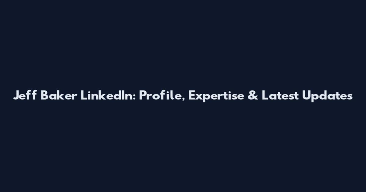 Jeff Baker LinkedIn: Profile, Expertise & Latest Updates