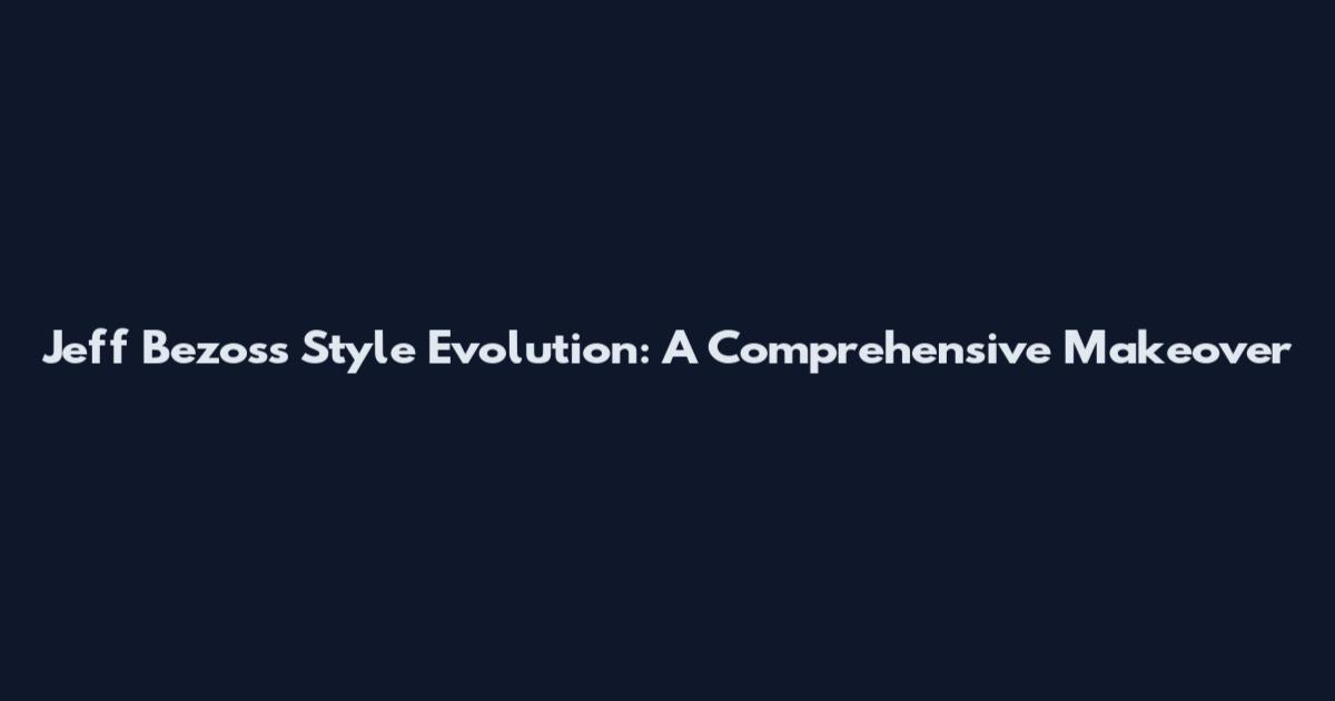 Jeff Bezos's Style Evolution: A Comprehensive Makeover