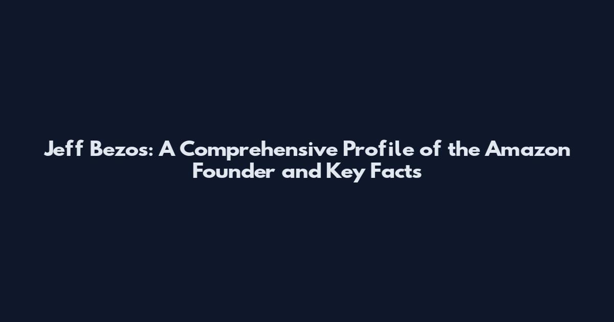 Jeff Bezos: A Comprehensive Profile of the Amazon Founder and Key Facts
