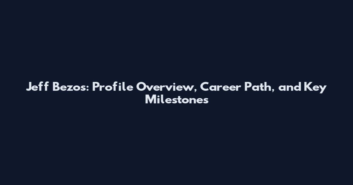Jeff Bezos: Profile Overview, Career Path, and Key Milestones