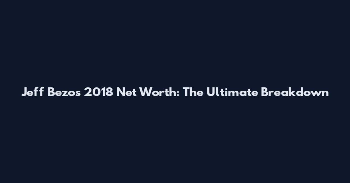 Jeff Bezos 2018 Net Worth: The Ultimate Breakdown