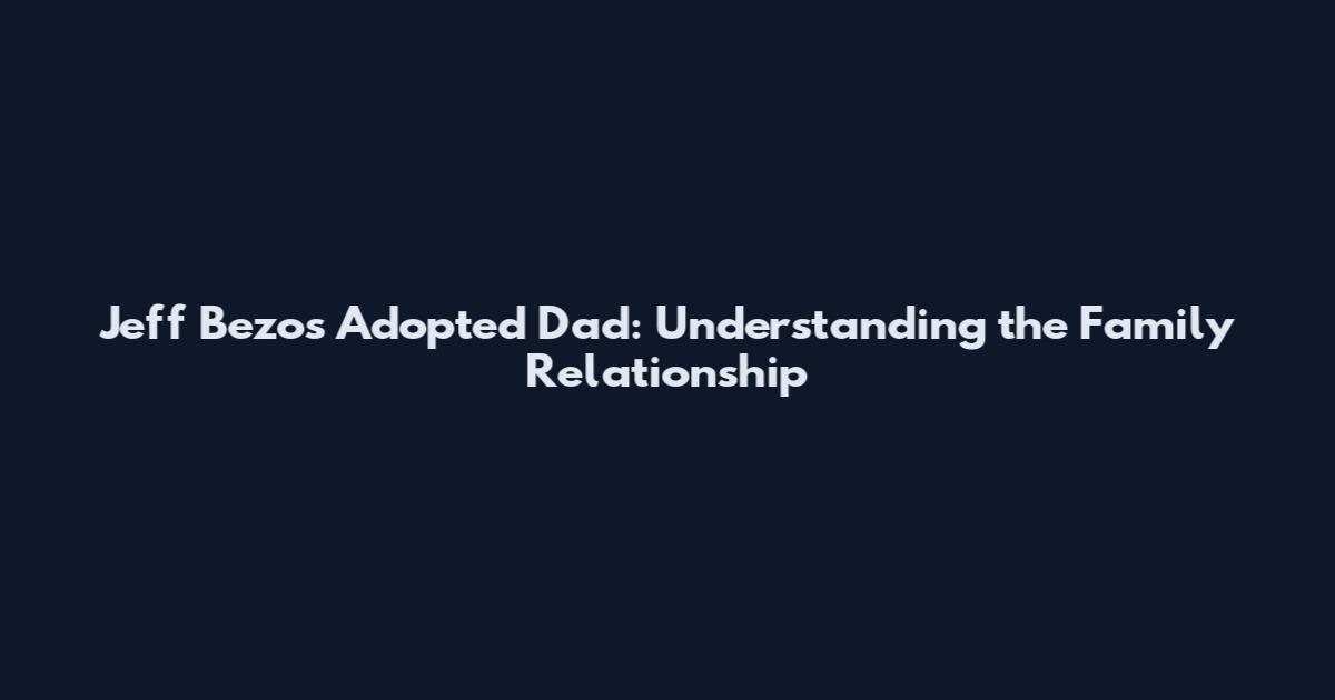Jeff Bezos Adopted Dad: Understanding the Family Relationship