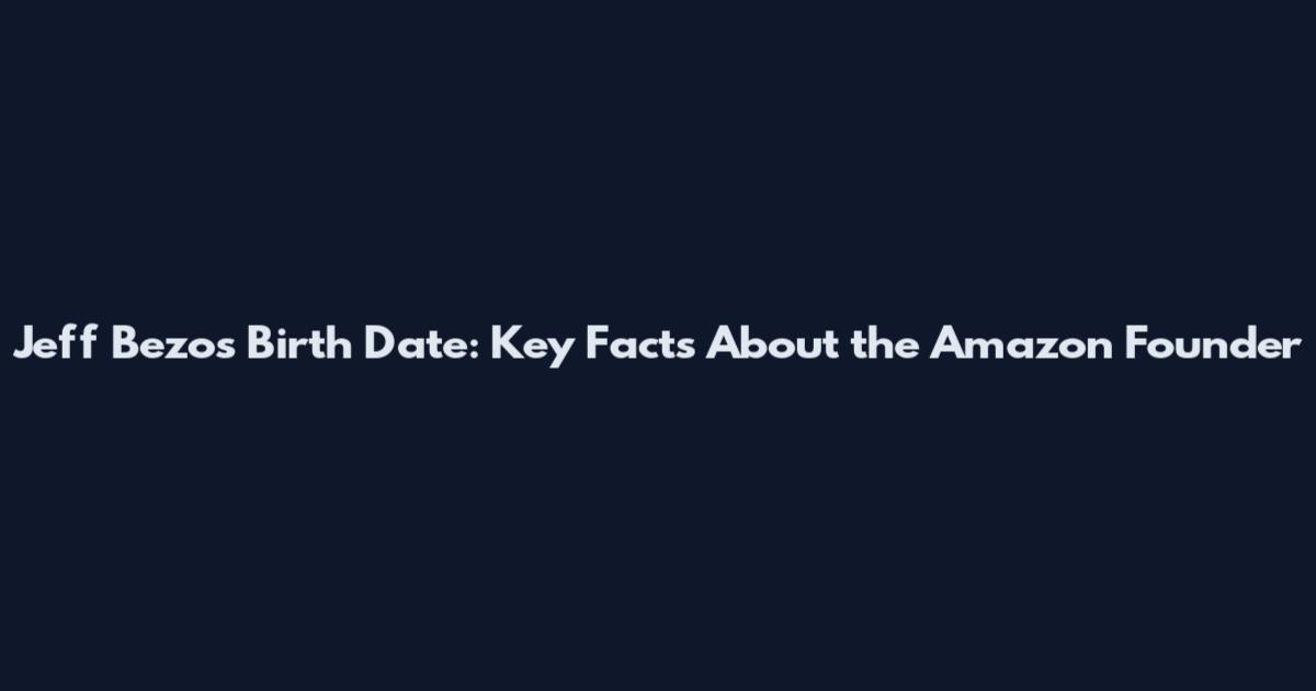 Jeff Bezos Birth Date: Key Facts About the Amazon Founder