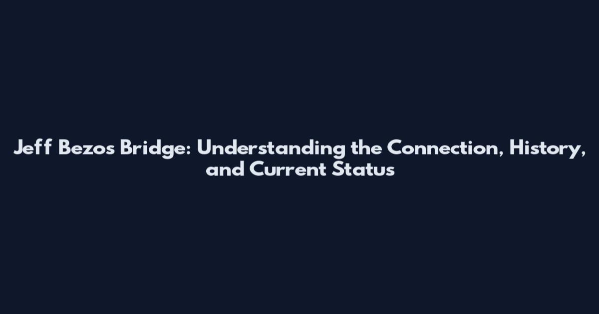 Jeff Bezos Bridge: Understanding the Connection, History, and Current Status