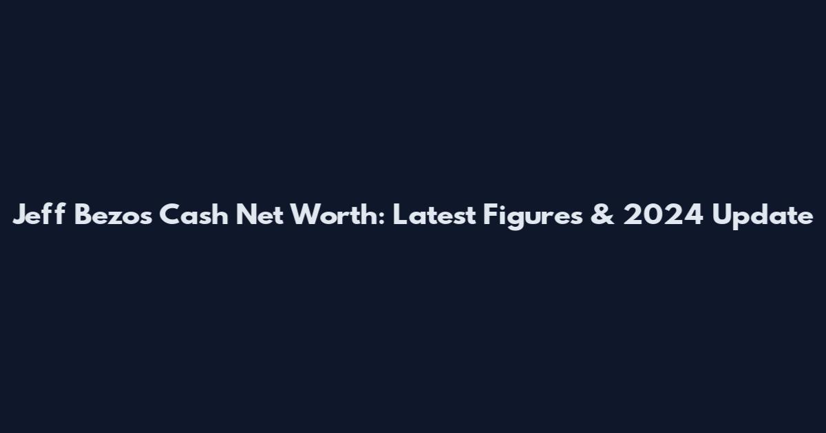 Jeff Bezos Cash Net Worth: Latest Figures & 2024 Update