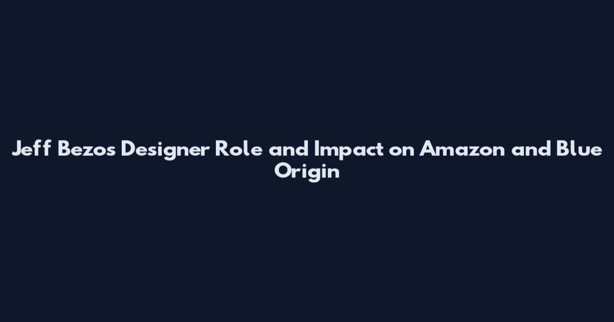 Jeff Bezos Designer Role and Impact on Amazon and Blue Origin