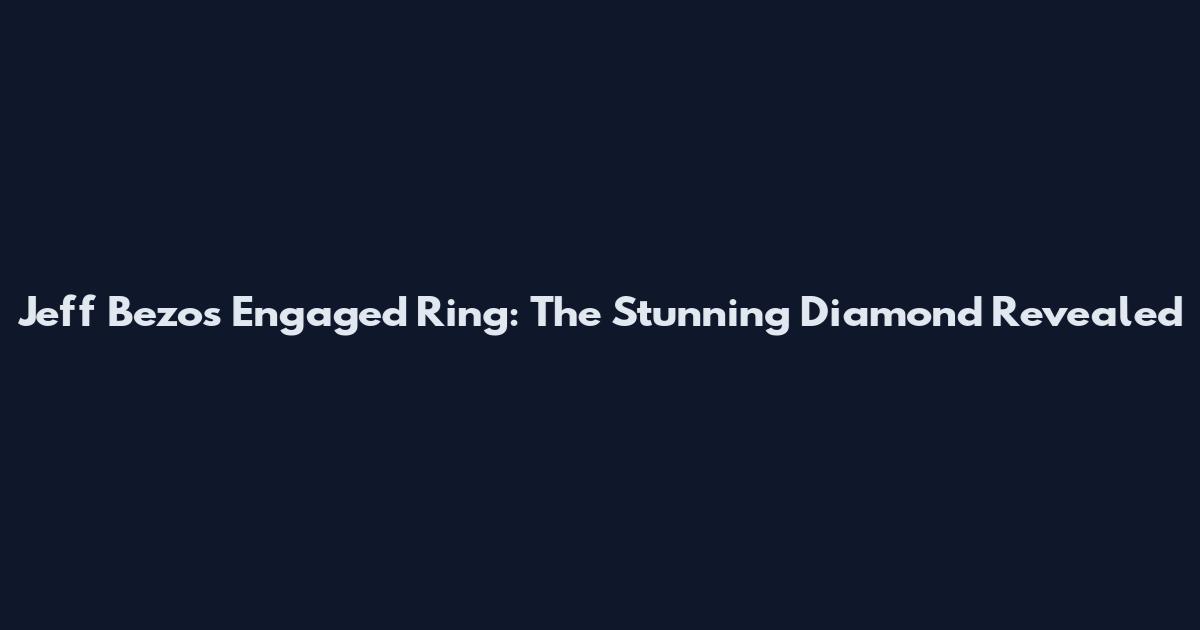 Jeff Bezos Engaged Ring: The Stunning Diamond Revealed