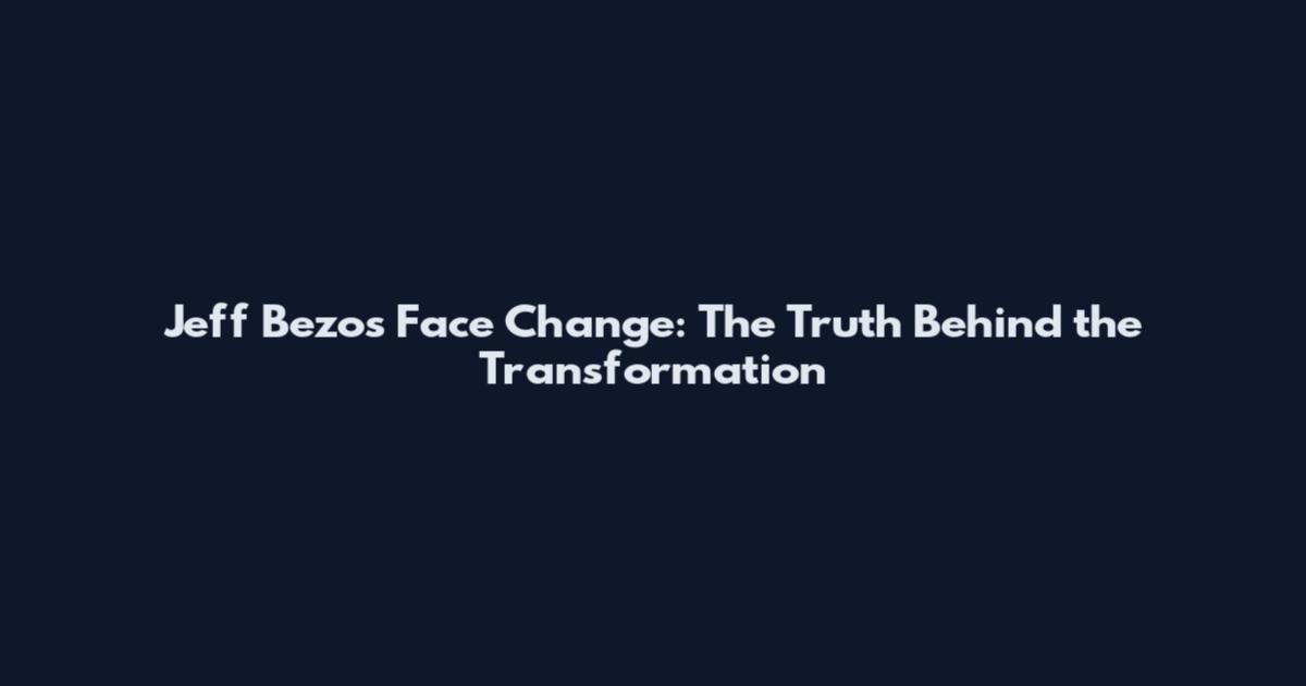 Jeff Bezos Face Change: The Truth Behind the Transformation