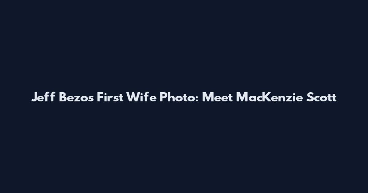 Jeff Bezos First Wife Photo: Meet MacKenzie Scott