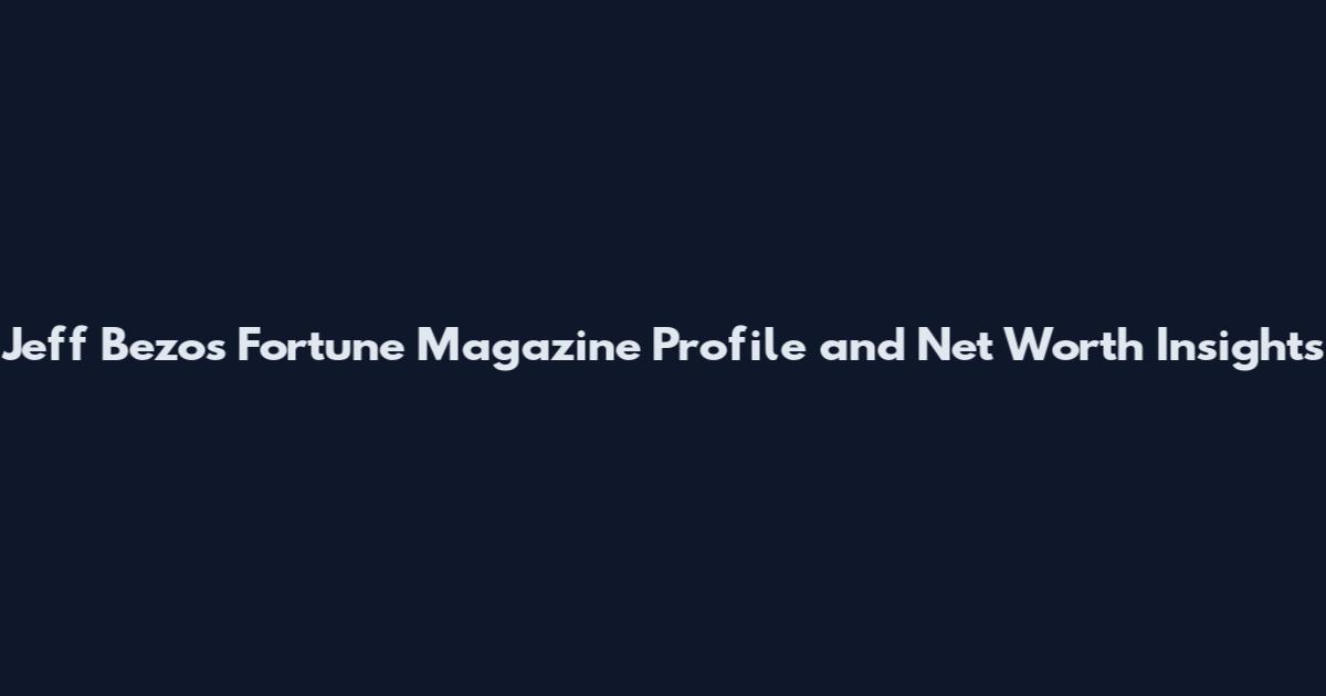 Jeff Bezos Fortune Magazine Profile and Net Worth Insights