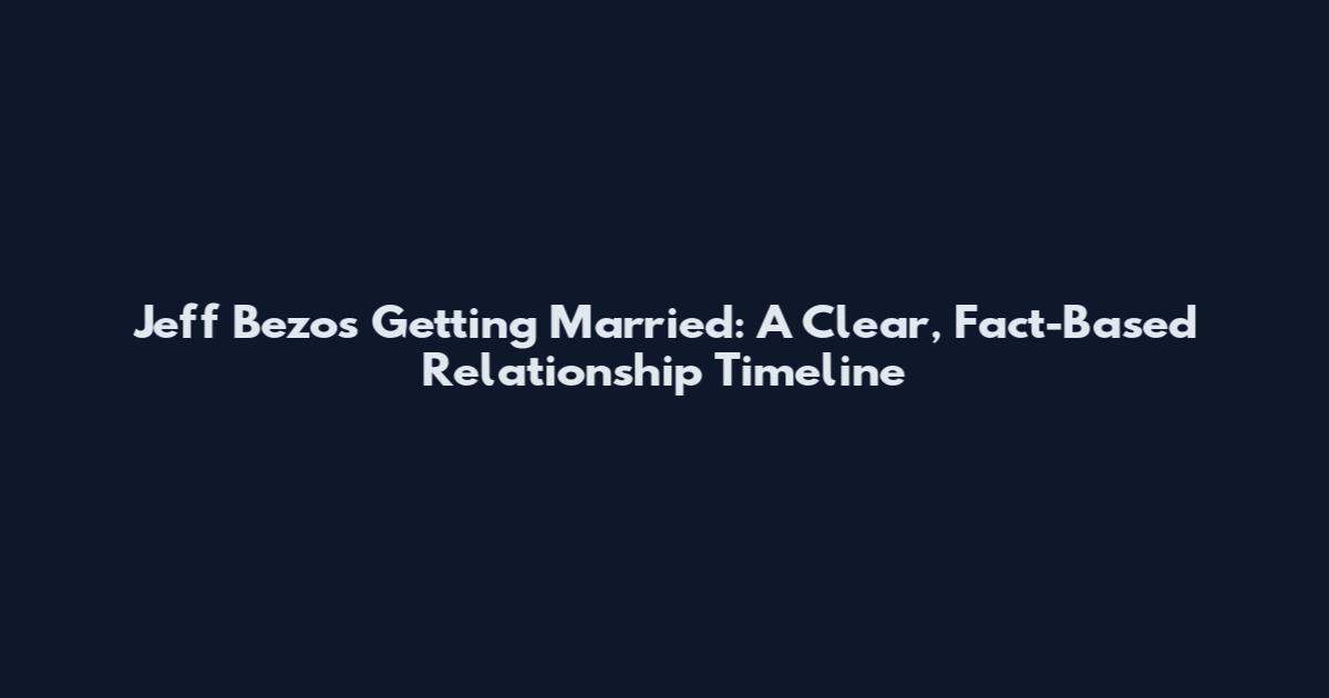 Jeff Bezos Getting Married: A Clear, Fact-Based Relationship Timeline