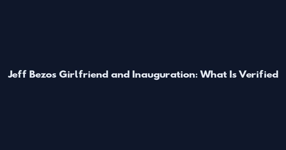 Jeff Bezos Girlfriend and Inauguration: What Is Verified