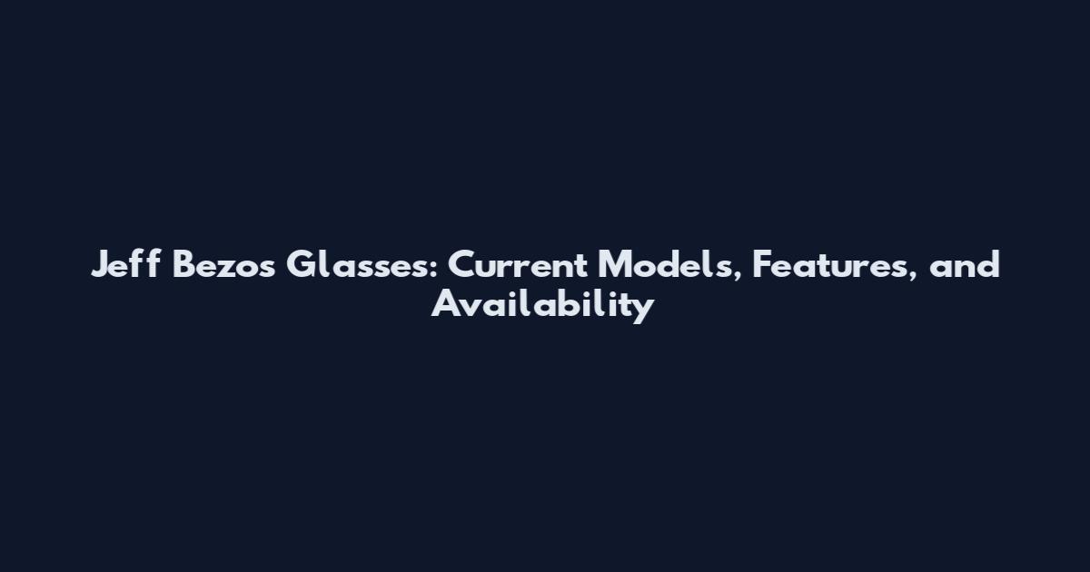 Jeff Bezos Glasses: Current Models, Features, and Availability