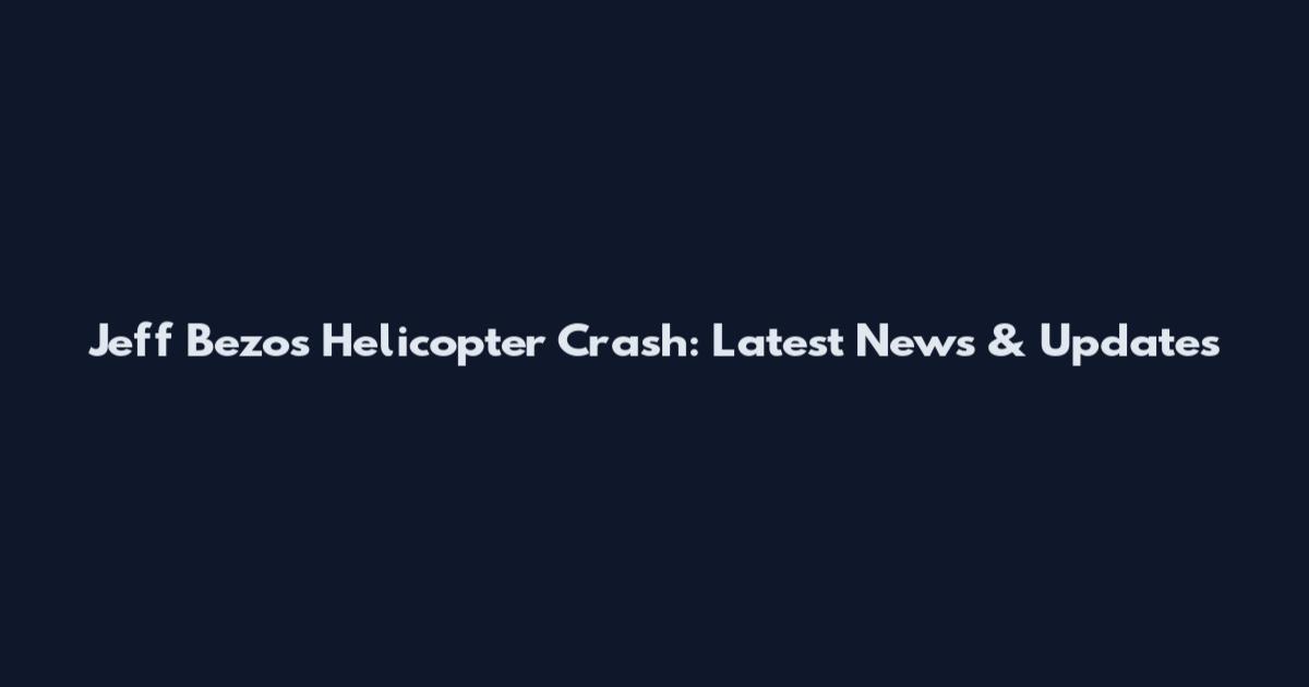 Jeff Bezos Helicopter Crash: Latest News & Updates