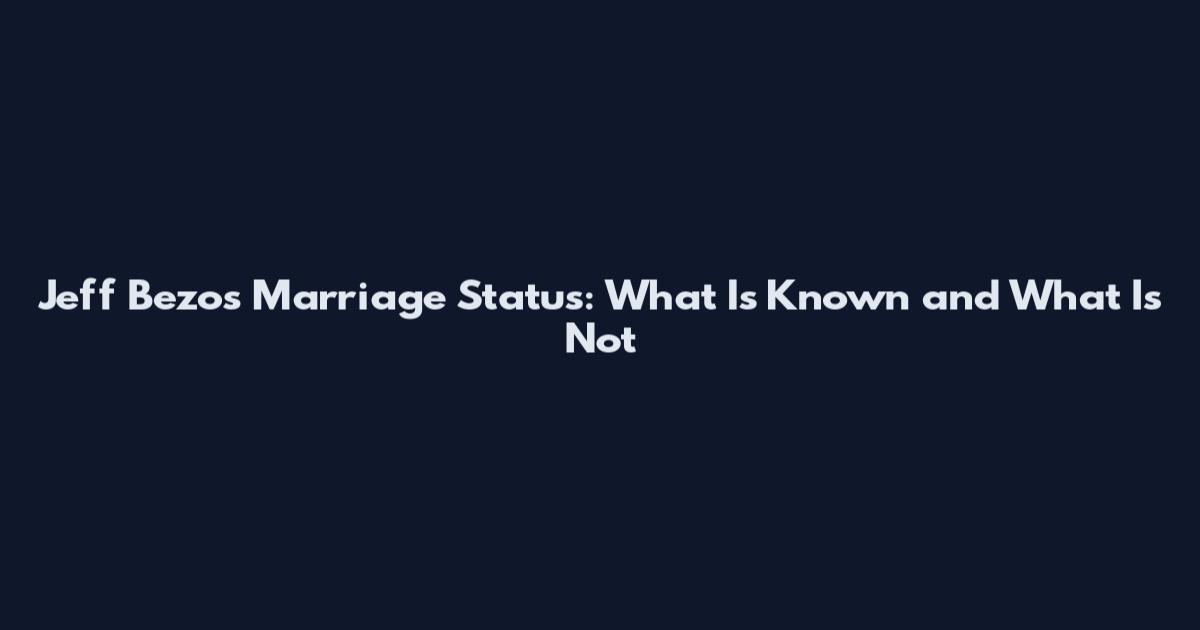 Jeff Bezos Marriage Status: What Is Known and What Is Not