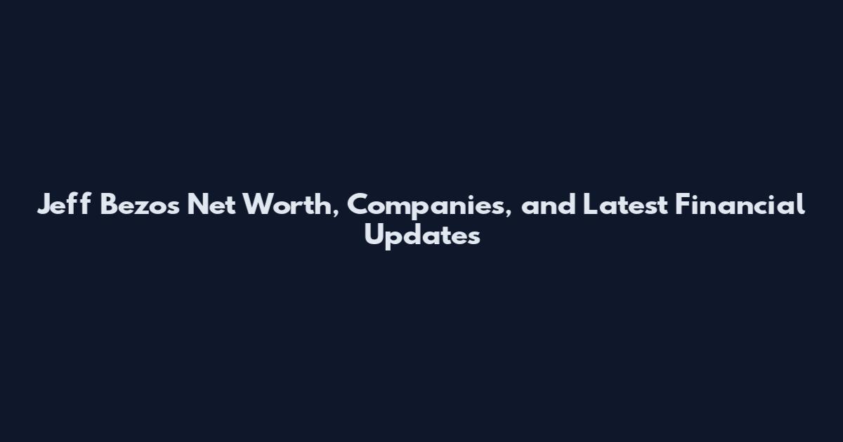 Jeff Bezos Net Worth, Companies, and Latest Financial Updates