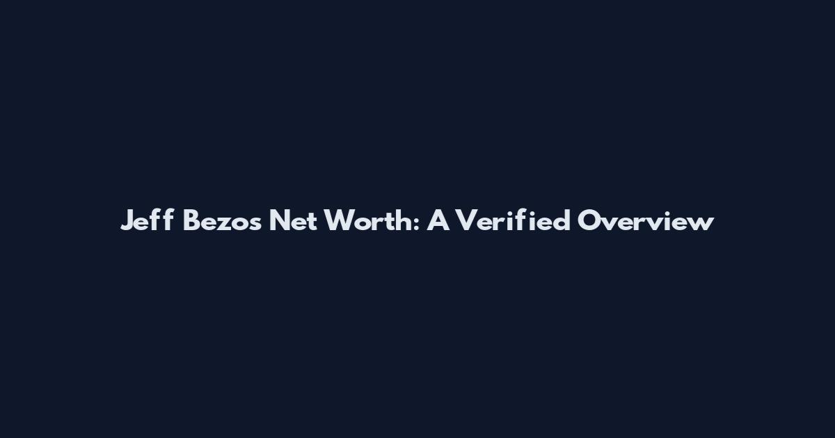 Jeff Bezos Net Worth: A Verified Overview