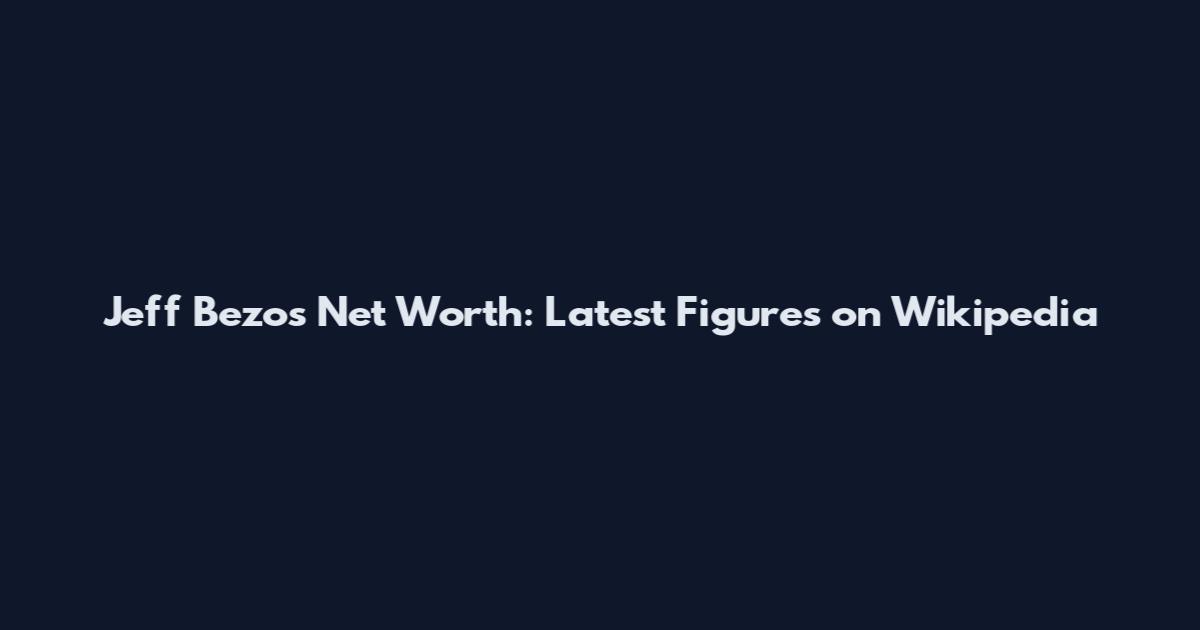 Jeff Bezos Net Worth: Latest Figures on Wikipedia