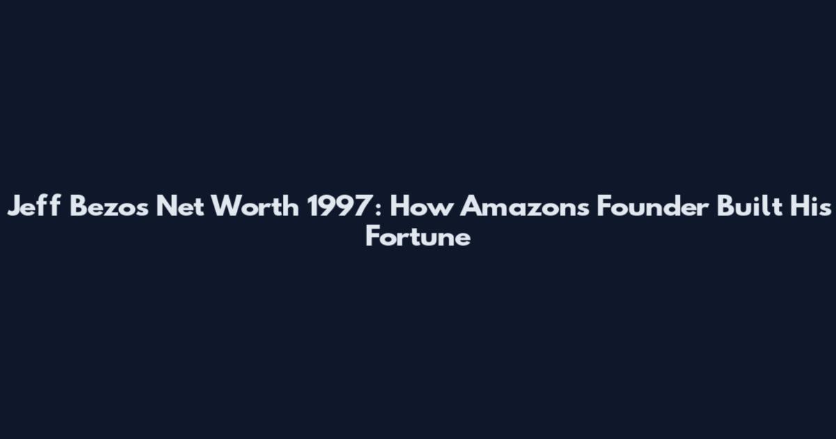 Jeff Bezos Net Worth 1997: How Amazon's Founder Built His Fortune