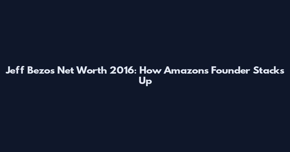 Jeff Bezos Net Worth 2016: How Amazon's Founder Stacks Up