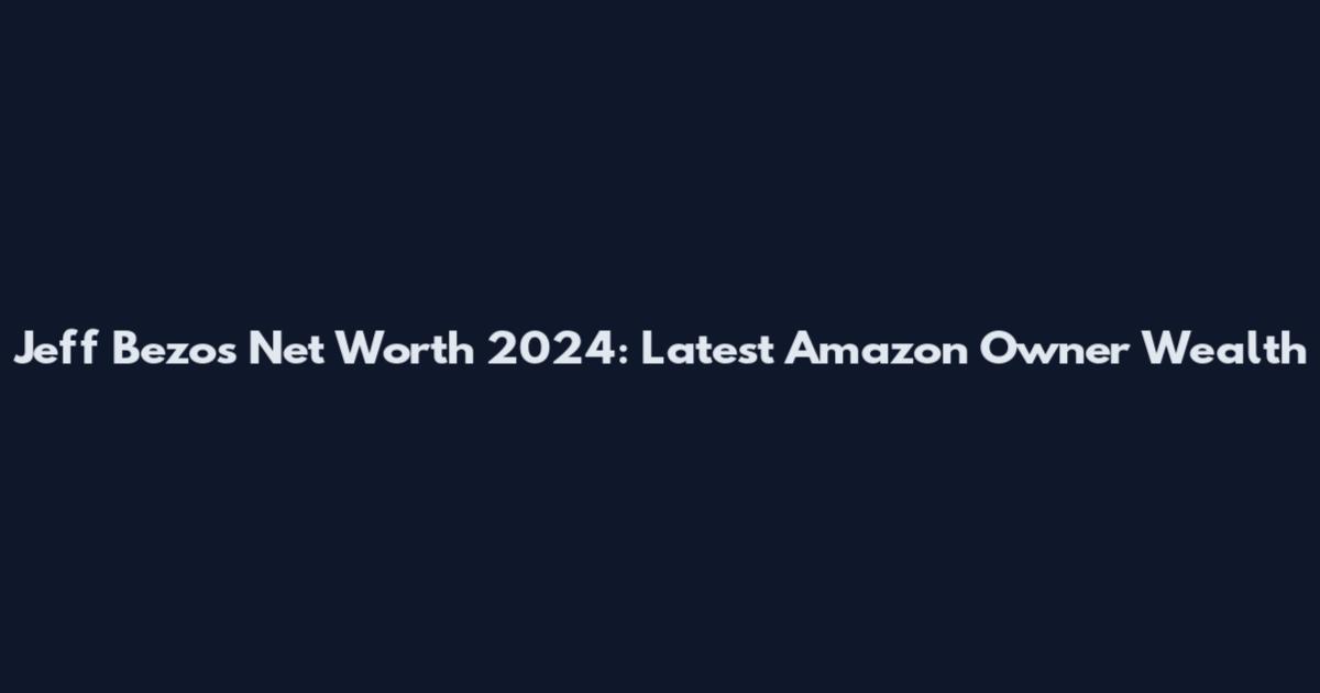 Jeff Bezos Net Worth 2024: Latest Amazon Owner Wealth