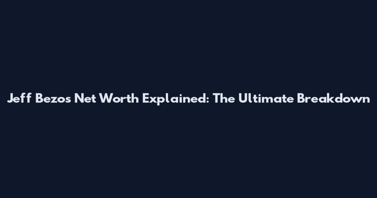 Jeff Bezos Net Worth Explained: The Ultimate Breakdown