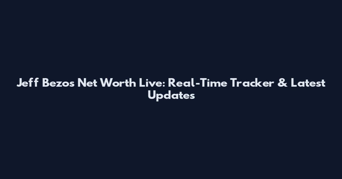 Jeff Bezos Net Worth Live: Real-Time Tracker & Latest Updates