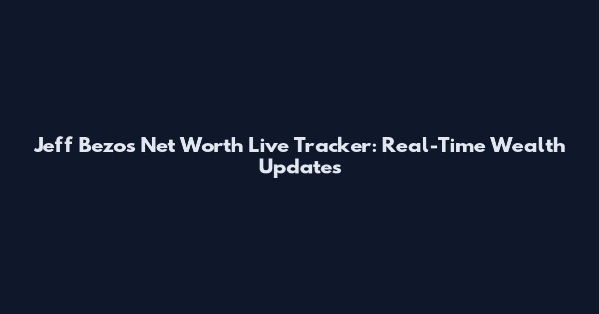 Jeff Bezos Net Worth Live Tracker: Real-Time Wealth Updates