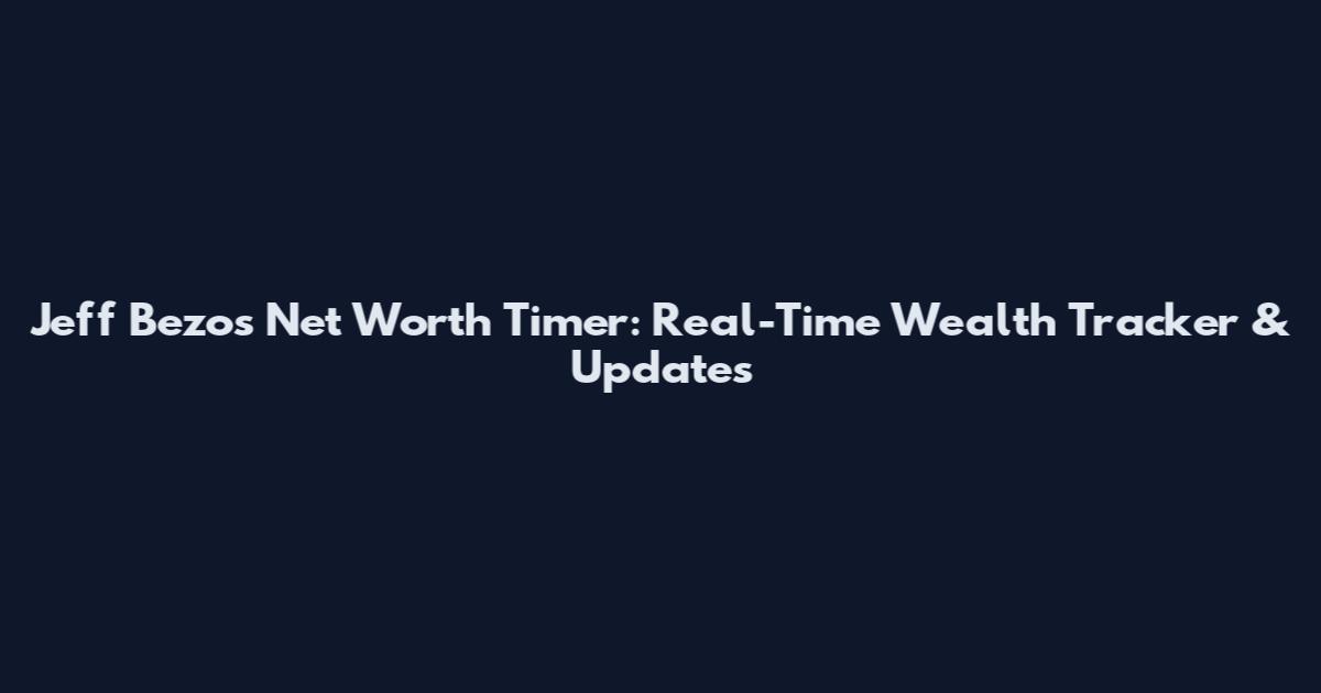 Jeff Bezos Net Worth Timer: Real-Time Wealth Tracker & Updates
