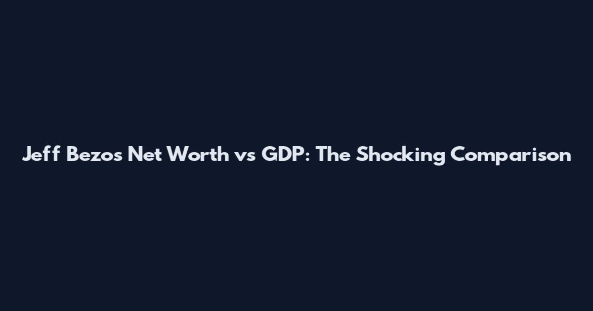 Jeff Bezos Net Worth vs GDP: The Shocking Comparison