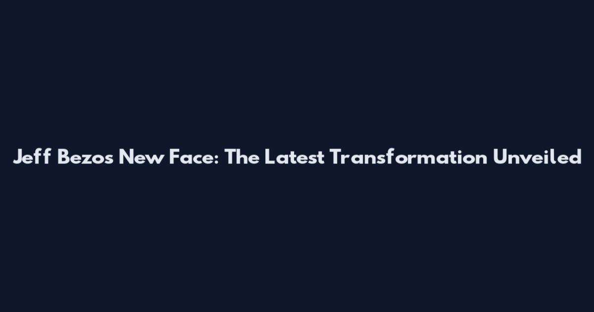 Jeff Bezos New Face: The Latest Transformation Unveiled