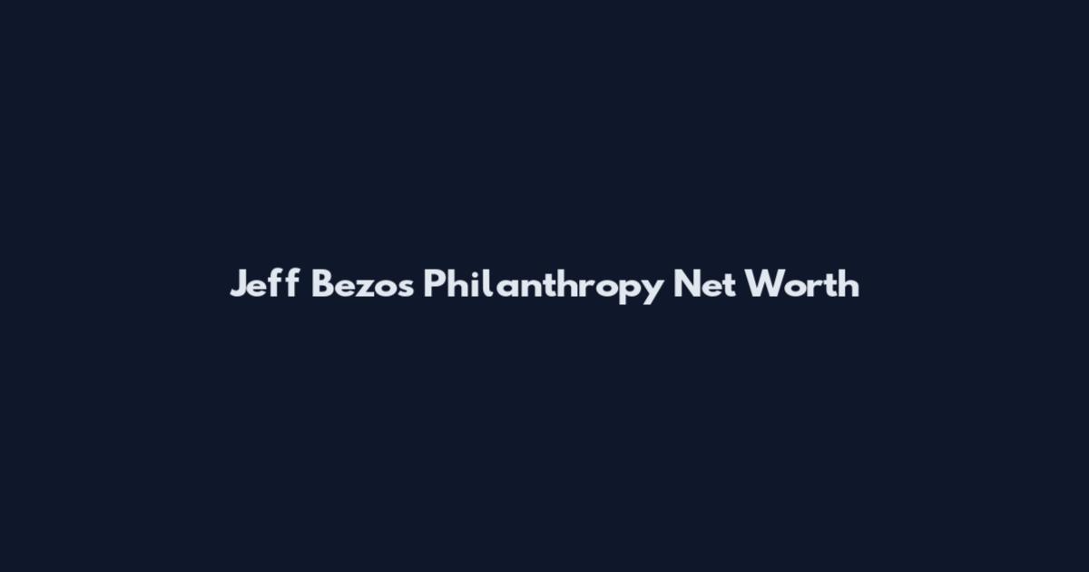 Jeff Bezos Philanthropy Net Worth