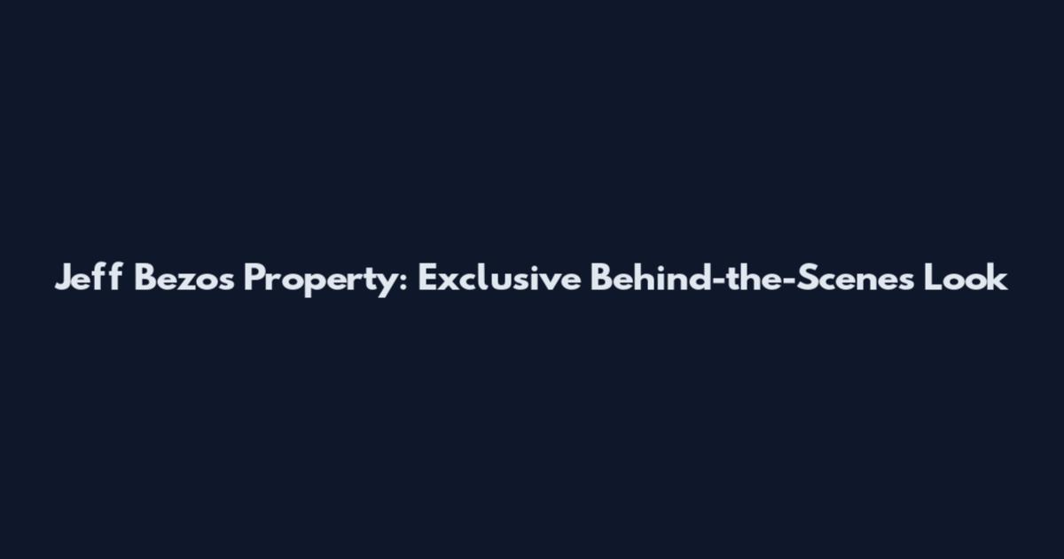 Jeff Bezos Property: Exclusive Behind-the-Scenes Look