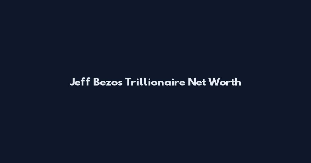 Jeff Bezos Trillionaire Net Worth