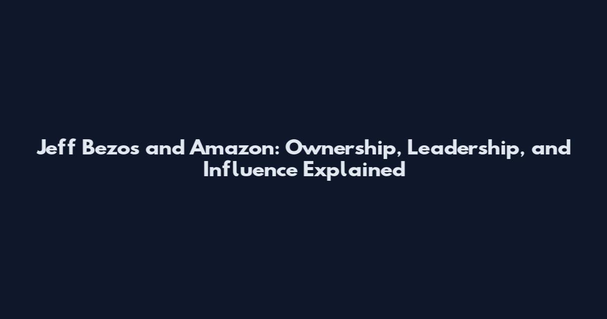Jeff Bezos and Amazon: Ownership, Leadership, and Influence Explained