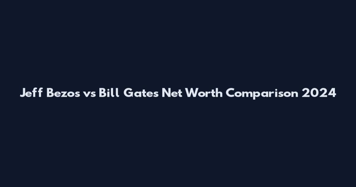 Jeff Bezos vs Bill Gates Net Worth Comparison 2024